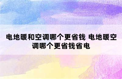 电地暖和空调哪个更省钱 电地暖空调哪个更省钱省电